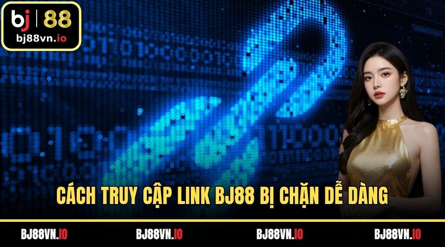 Cách truy cập link BJ88 bị chặn dễ dàng