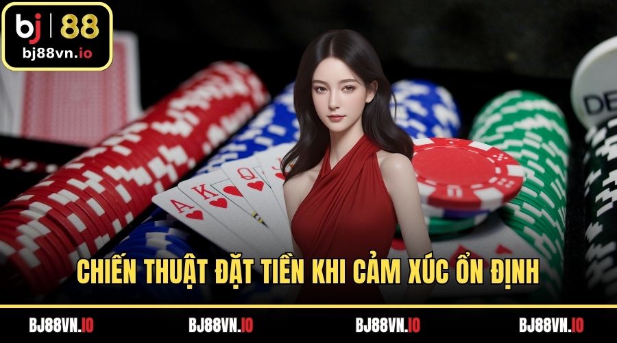 Chiến thuật đặt tiền khi cảm xúc ổn định