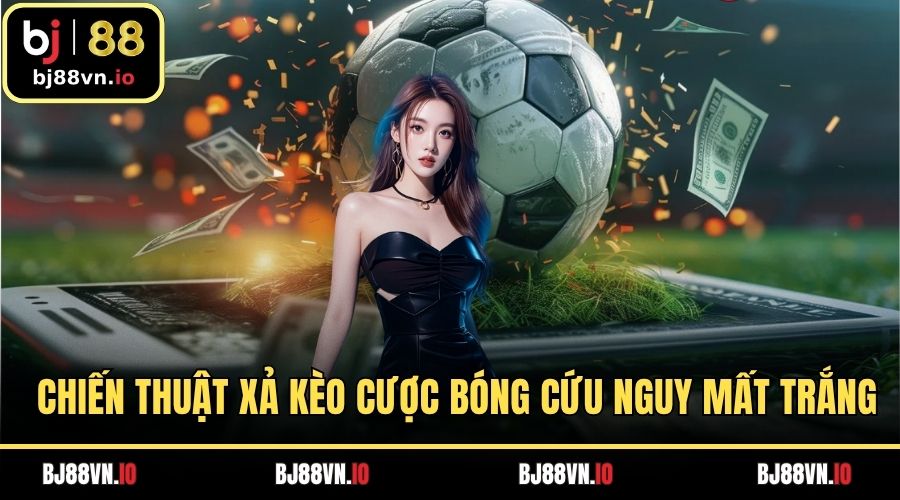 Chiến thuật xả kèo cược bóng cứu nguy mất trắng
