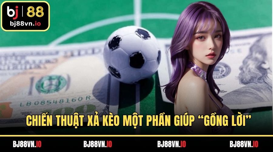 Chiến thuật xả kèo cược bóng đá một phần giúp “gồng lời”