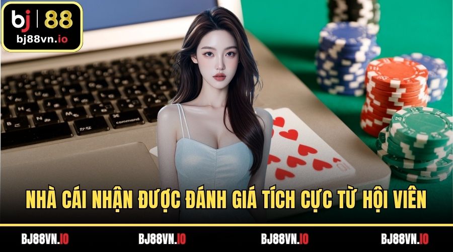 Nhà cái nhận được đánh giá tích cực từ hội viên