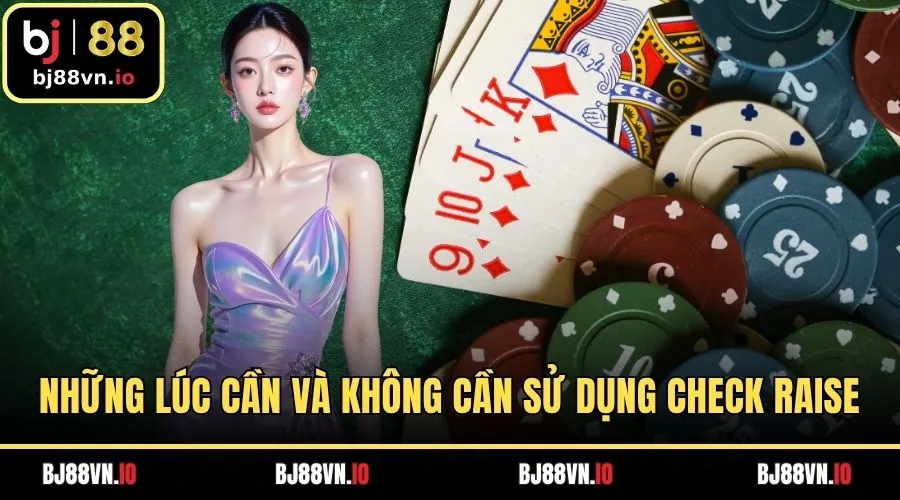 Những lúc cần và không cần sử dụng check raise